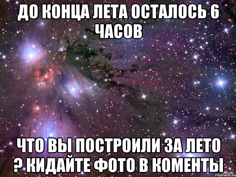 До конца лета осталось 6 часов Что вы построили за лето ? Кидайте фото в коменты, Мем Космос