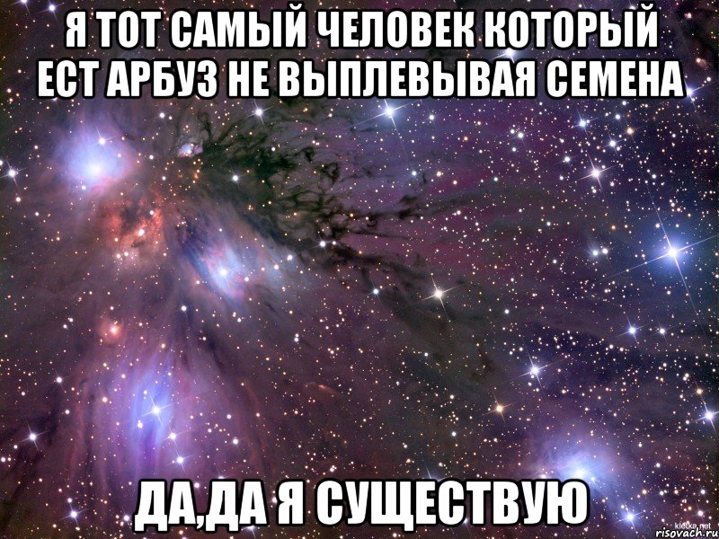 я тот самый человек который ест арбуз не выплевывая семена да,да я существую, Мем Космос