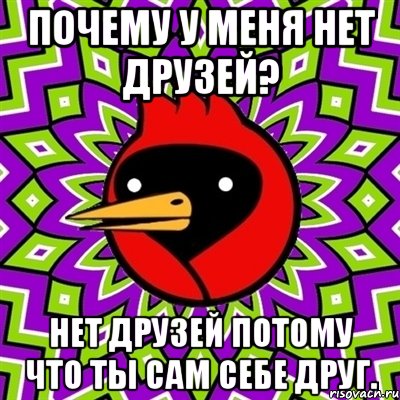 Почему у меня нет друзей? Нет друзей потому что ты сам себе друг., Мем Омская птица