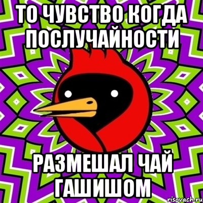 то чувство когда послучайности размешал чай гашишом, Мем Омская птица