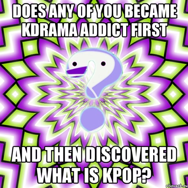 Does any of you became kdrama addict first and then discovered what is kpop?, Мем Омская загадка