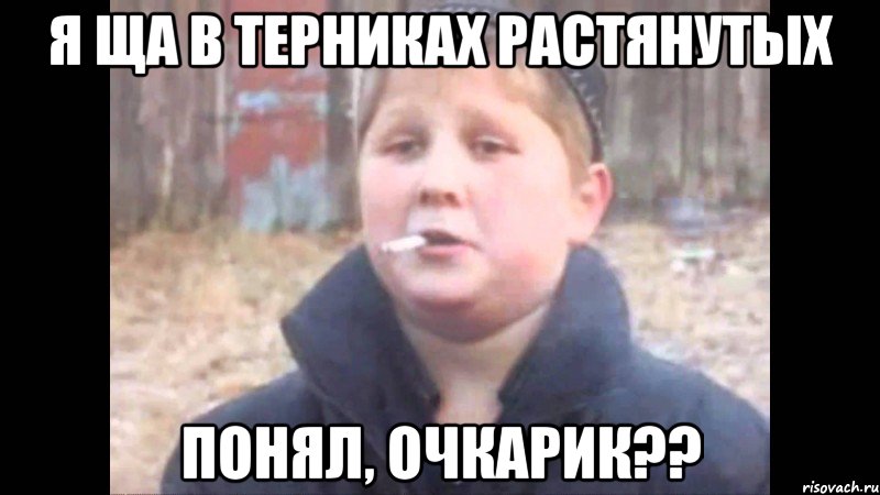 я ща в терниках растянутых понял, очкарик??