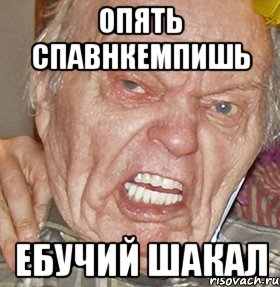 ОПЯТЬ СПАВНКЕМПИШЬ ЕБУЧИЙ ШАКАЛ, Мем опять начинаешь ибучий шакал