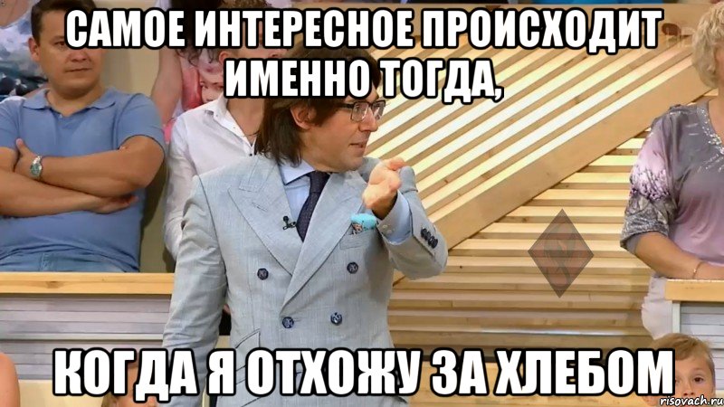 самое интересное происходит именно тогда, когда я отхожу за хлебом, Мем  МАЛАХОВ