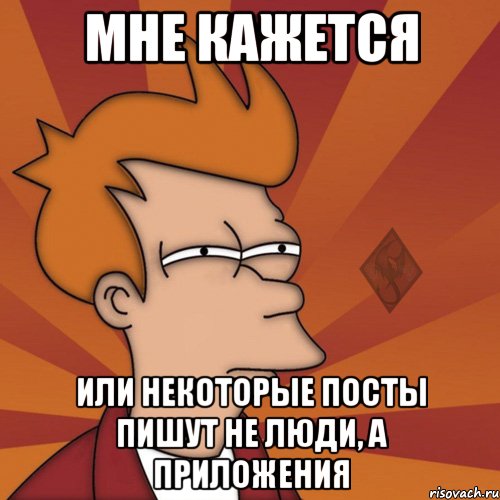 мне кажется или некоторые посты пишут не люди, а приложения