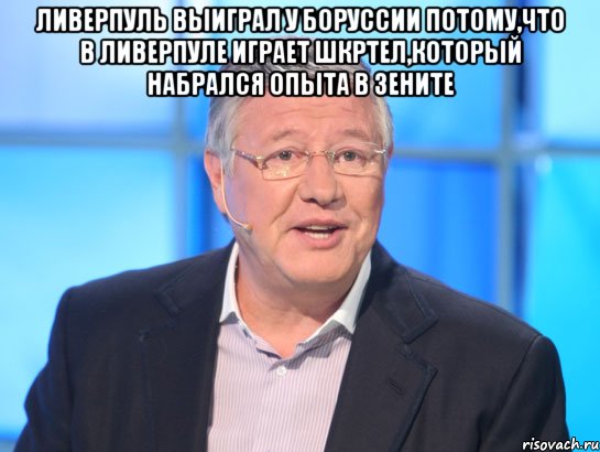 Ливерпуль выиграл у Боруссии потому,что в Ливерпуле играет Шкртел,который набрался опыта в Зените , Мем Орлов