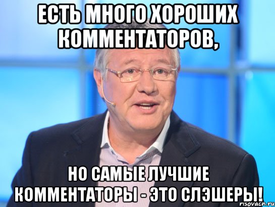 Есть много хороших комментаторов, Но самые лучшие комментаторы - это слэшеры!, Мем Орлов