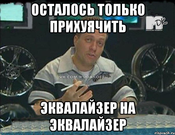 осталось только прихуячить эквалайзер на эквалайзер, Мем Монитор (тачка на прокачку)