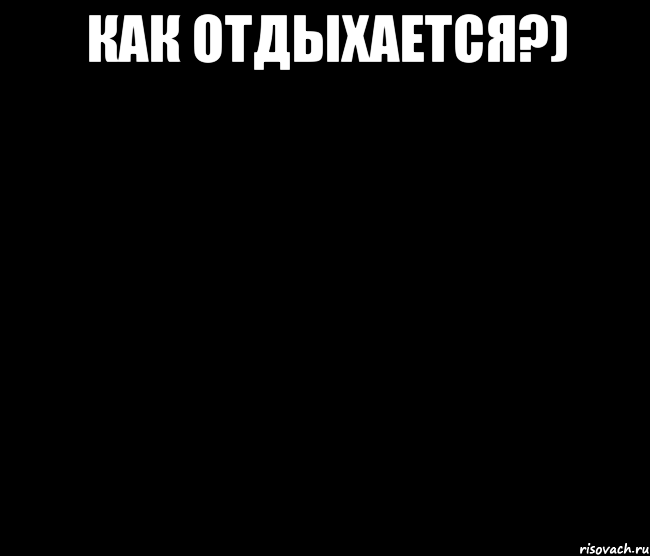 Как отдыхается?) 