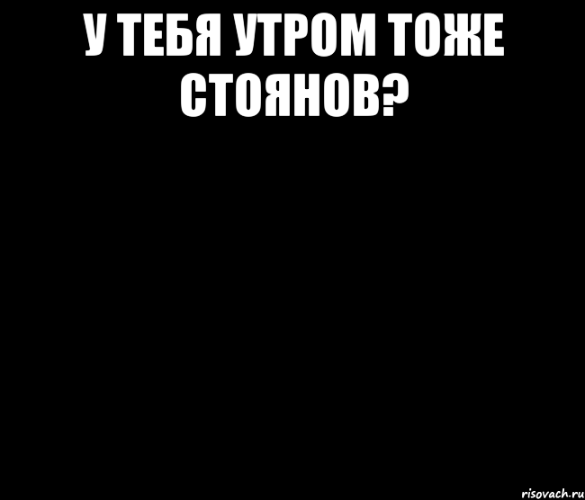 у тебя утром тоже стоянов? 