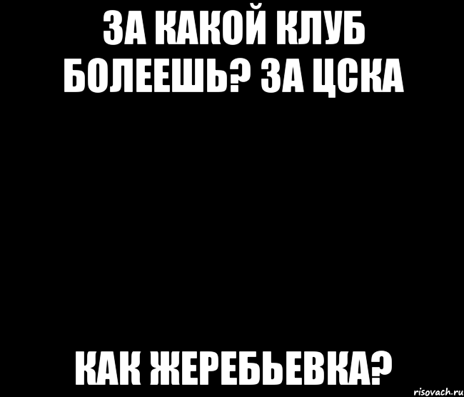 За какой клуб болеешь? За ЦСКА Как жеребьевка?
