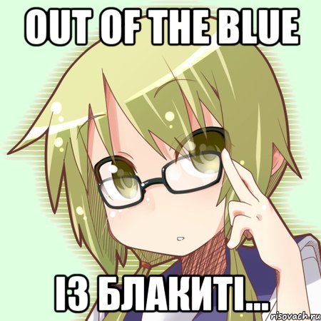out of the blue із блакиті...
