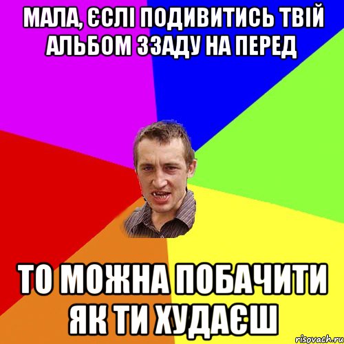 мала, єслі подивитись твій альбом ззаду на перед то можна побачити як ти худаєш, Мем Чоткий паца