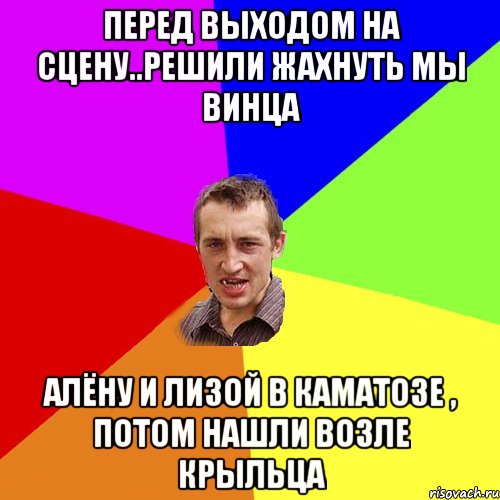 Перед выходом на сцену..решили жахнуть мы винца Алёну и Лизой в каматозе , потом нашли возле крыльца, Мем Чоткий паца