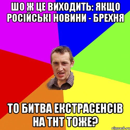 шо ж це виходить: якщо російські новини - брехня то битва екстрасенсів на тнт тоже?, Мем Чоткий паца