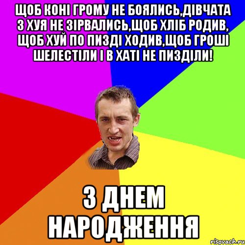 Щоб коні грому не боялись,дівчата з хуя не зірвались,щоб хліб родив, щоб хуй по пизді ходив,щоб гроші шелестіли і в хаті не пизділи! З ДНЕМ НАРОДЖЕННЯ, Мем Чоткий паца