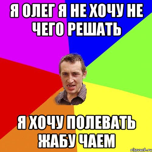 Я Олег я не хочу не чего решать Я хочу полевать жабу чаем, Мем Чоткий паца