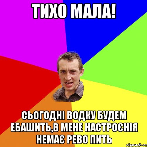 Тихо мала! сьогодні водку будем ебашить,в мене настроєнія немає рево пить, Мем Чоткий паца