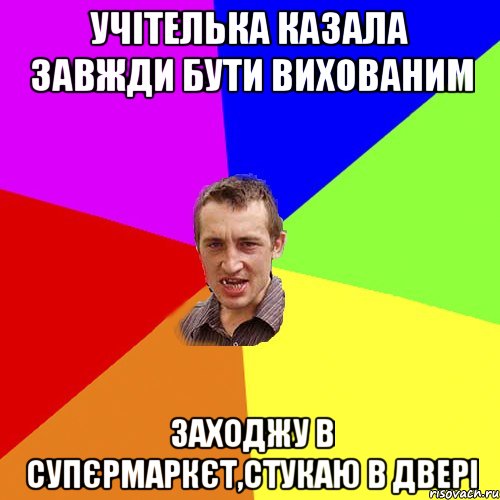 учітелька казала завжди бути вихованим заходжу в супєрмаркєт,стукаю в двері, Мем Чоткий паца