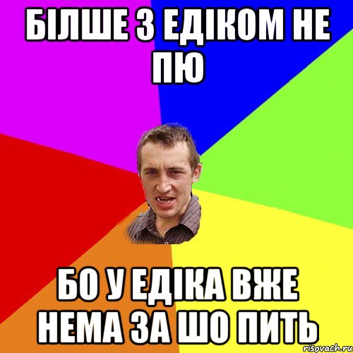 білше з едіком не пю бо у едіка вже нема за шо пить, Мем Чоткий паца