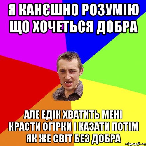 я канєшно розумію що хочеться добра Але Едік хватить мені красти огірки і казати потім як же світ без добра, Мем Чоткий паца
