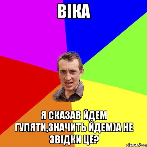 Віка Я сказав йдем гуляти,значить йдем)А не звідки це?, Мем Чоткий паца