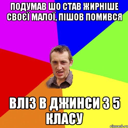 подумав шо став жирніше своєї малої, пішов помився вліз в джинси з 5 класу, Мем Чоткий паца