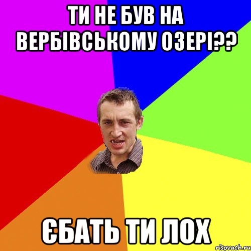 ти не був на Вербівському озері?? єбать ти лох, Мем Чоткий паца