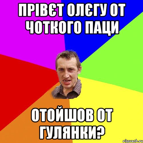 Прівєт Олєгу от чоткого паци Отойшов от гулянки?, Мем Чоткий паца