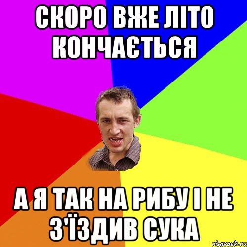 Скоро вже літо кончається а я так на рибу і не з'їздив сука, Мем Чоткий паца