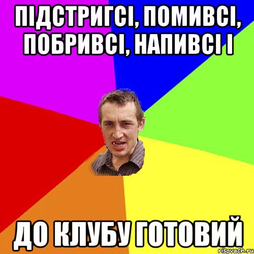 підстригсі, помивсі, побривсі, напивсі і до клубу готовий, Мем Чоткий паца