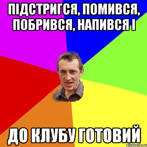 ПІДСТРИГСЯ, ПОМИВСЯ, ПОБРИВСЯ, НАПИВСЯ І ДО КЛУБУ ГОТОВИЙ, Мем Чоткий паца