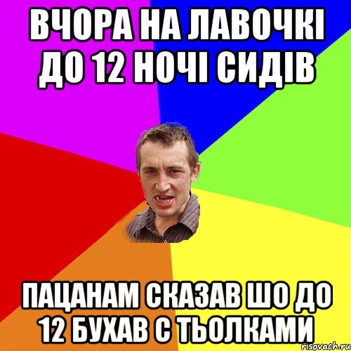 Вчора на лавочкі до 12 ночі сидів Пацанам сказав шо до 12 бухав с тьолками, Мем Чоткий паца