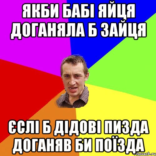 якби бабі яйця доганяла б зайця єслі б дідові пизда доганяв би поїзда, Мем Чоткий паца