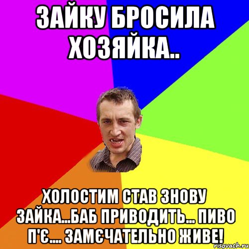 Зайку бросила хозяйка.. холостим став знову зайка...баб приводить... пиво п'є.... замєчательно живе!, Мем Чоткий паца