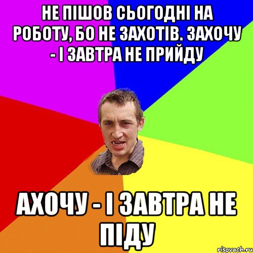 Не пішов сьогодні на роботу, бо не захотів. Захочу - і завтра не прийду ахочу - і завтра не піду, Мем Чоткий паца