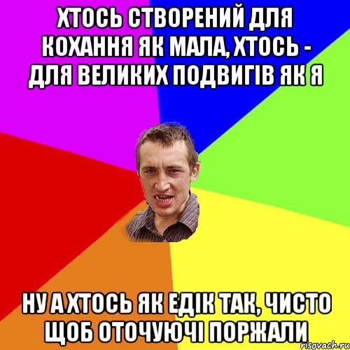 Хтось створений для кохання як мала, хтось - для великих подвигів як я ну а хтось як едік так, чисто щоб оточуючі поржали, Мем Чоткий паца
