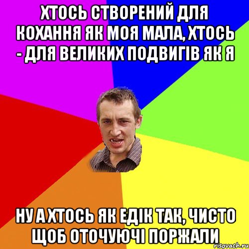 Хтось створений для кохання як моя мала, хтось - для великих подвигів як я ну а хтось як едік так, чисто щоб оточуючі поржали, Мем Чоткий паца