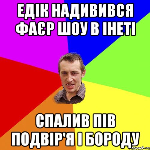 Едік надивився фаєр шоу в інеті спалив пів подвір'я і бороду, Мем Чоткий паца