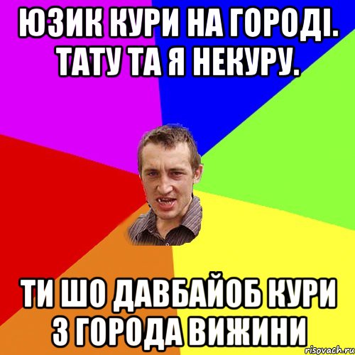юзик кури на городі. тату та я некуру. ти шо давбайоб кури з города вижини, Мем Чоткий паца