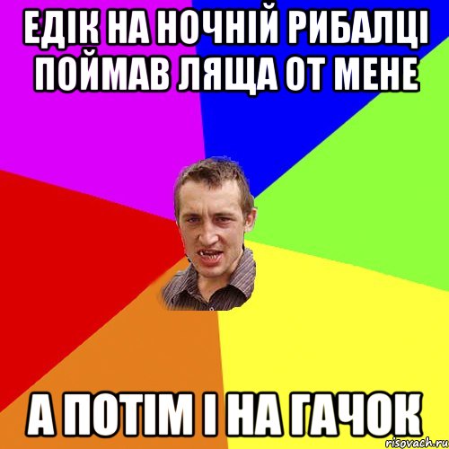 Едік на ночній рибалці поймав ляща от мене а потім і на гачок, Мем Чоткий паца