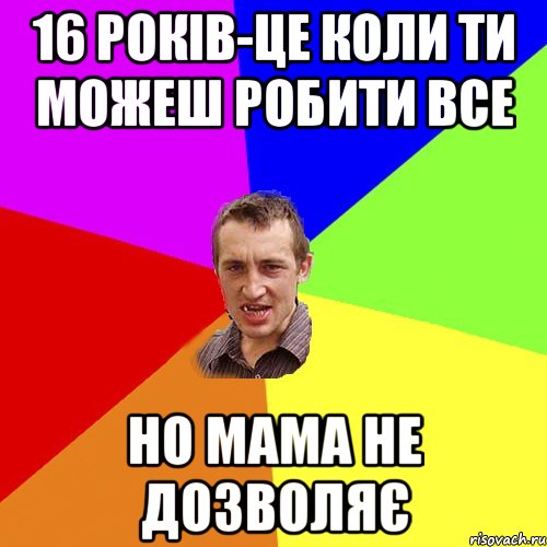 16 років-це коли ти можеш робити все Но мама не дозволяє, Мем Чоткий паца