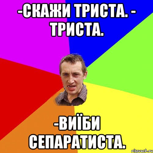 -Скажи триста. - Триста. -Виїби сепаратиста., Мем Чоткий паца