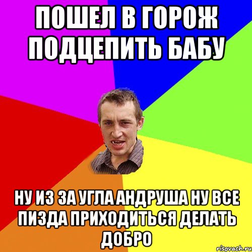 Пошел в горож подцепить бабу ну из за угла Андруша ну все пизда приходиться делать добро, Мем Чоткий паца