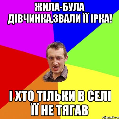 Жила-Була дівчинка,звали її Ірка! І хто тільки в селі її не тягав, Мем Чоткий паца