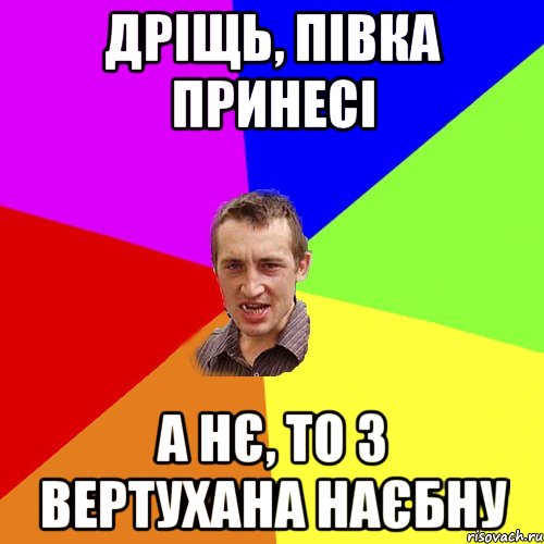 Дріщь, півка принесі А нє, то з вертухана наєбну, Мем Чоткий паца