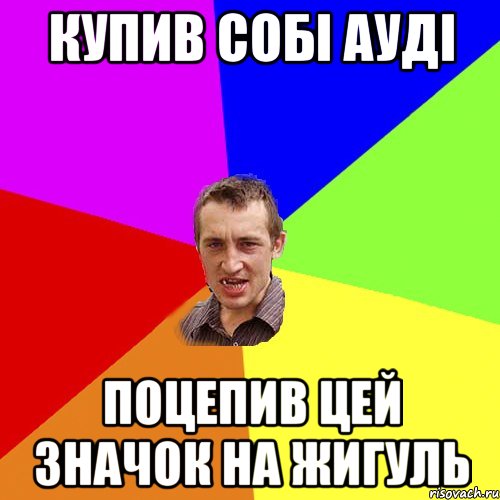 купив собі ауді поцепив цей значок на жигуль, Мем Чоткий паца