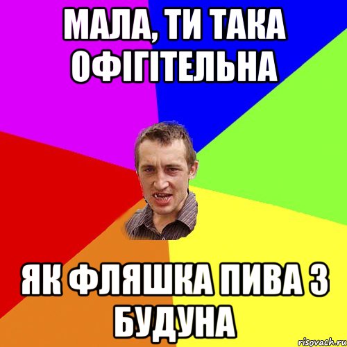 МАЛА, ТИ ТАКА ОФІГІТЕЛЬНА ЯК ФЛЯШКА ПИВА З БУДУНА, Мем Чоткий паца