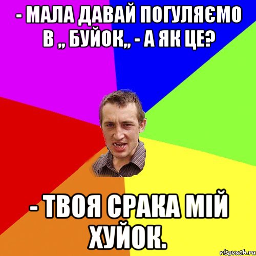 - Мала давай погуляємо в ,, Буйок,, - А як це? - Твоя срака мій хуйок., Мем Чоткий паца