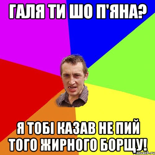галя ти шо п'яна? я тобі казав не пий того жирного борщу!, Мем Чоткий паца